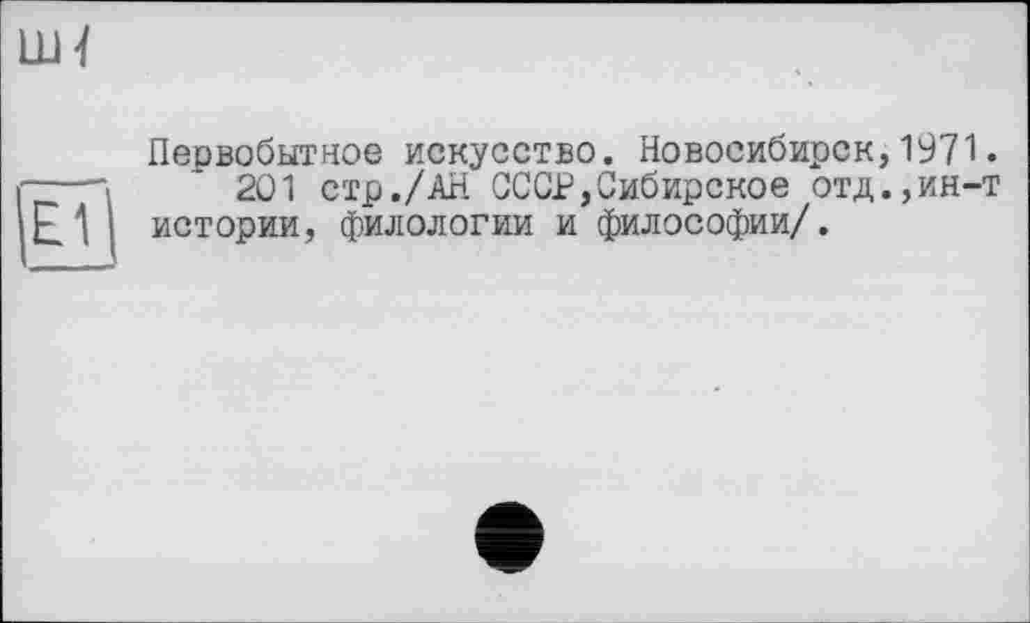 ﻿Первобытное искусство. Новосибирск,1971.
201 стр./АН СССР,Сибирское отд.,ин-т истории, филологии и философии/.